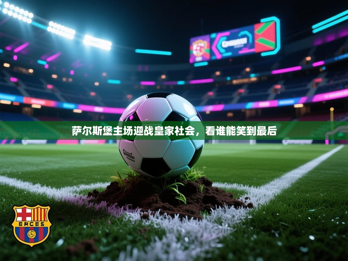 萨尔斯堡主场迎战皇家社会，看谁能笑到最后