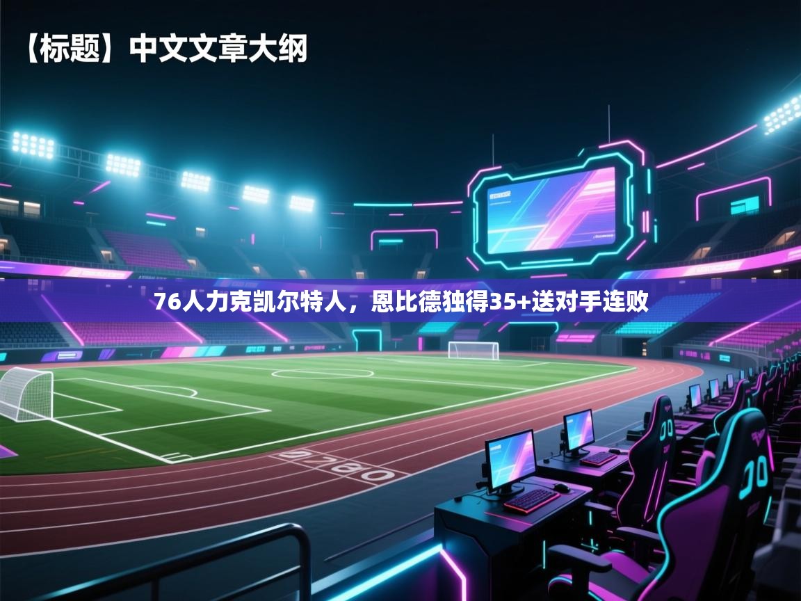 76人力克凯尔特人，恩比德独得35+送对手连败