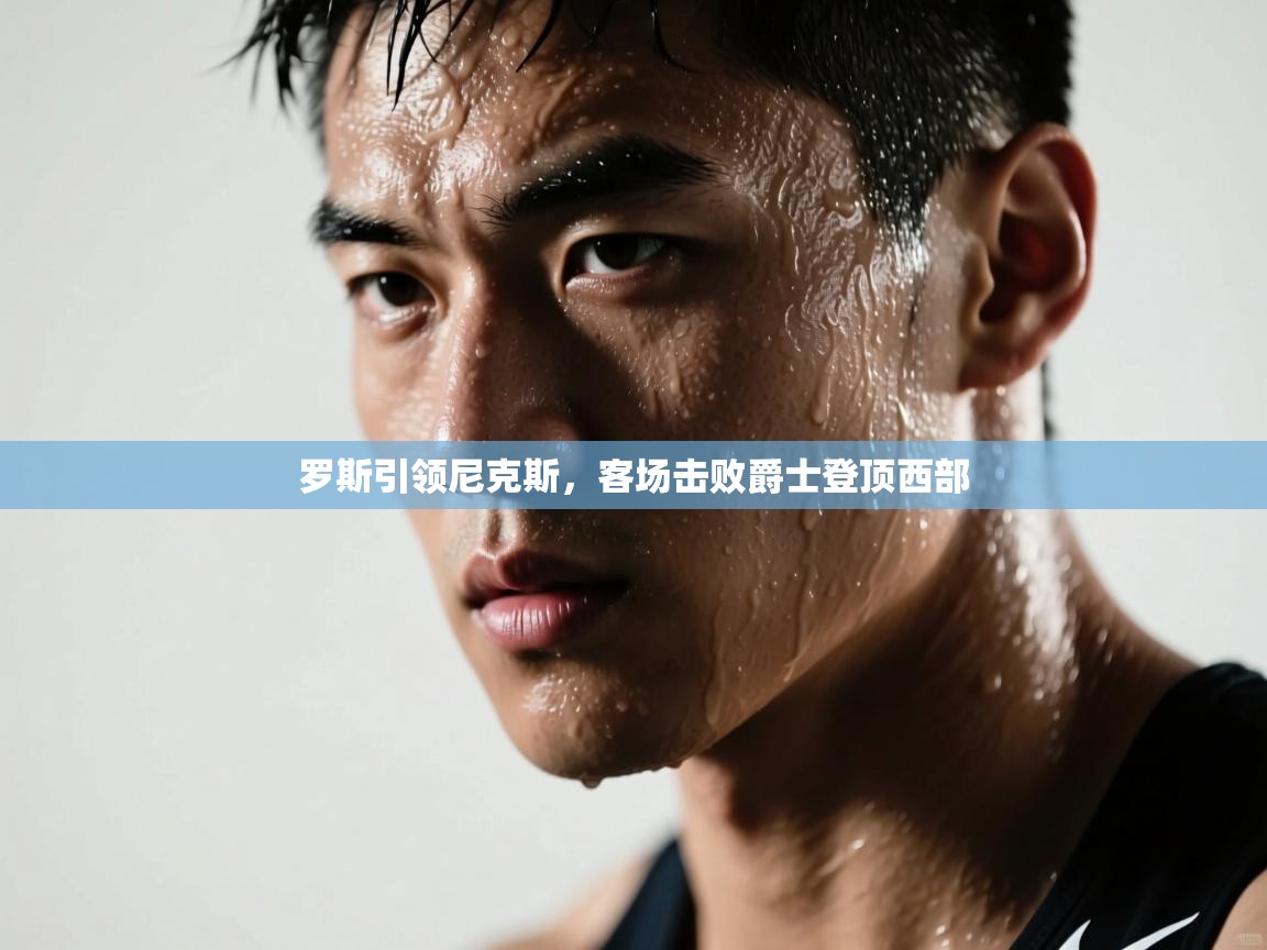 罗斯引领尼克斯,客场击败爵士登顶西部