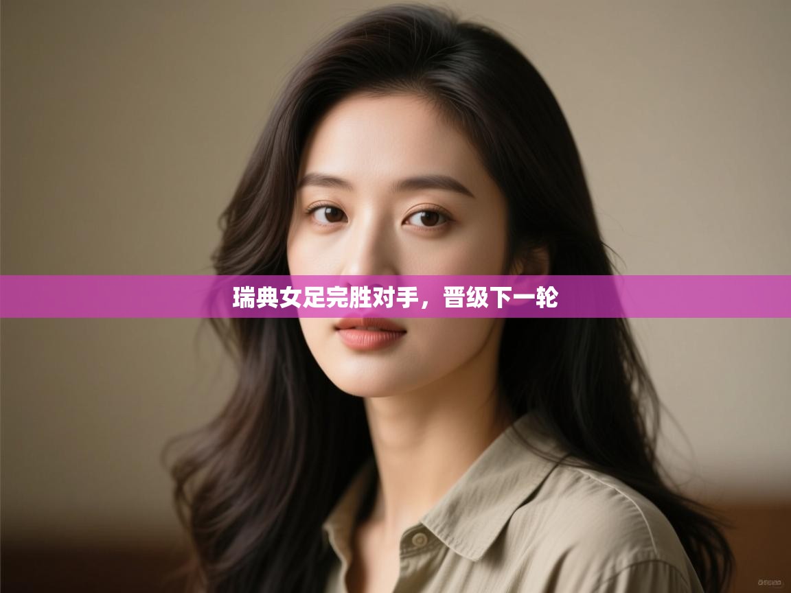 瑞典女足完胜对手，晋级下一轮