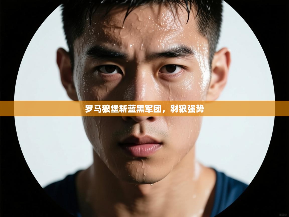 罗马狼堡斩蓝黑军团，豺狼强势