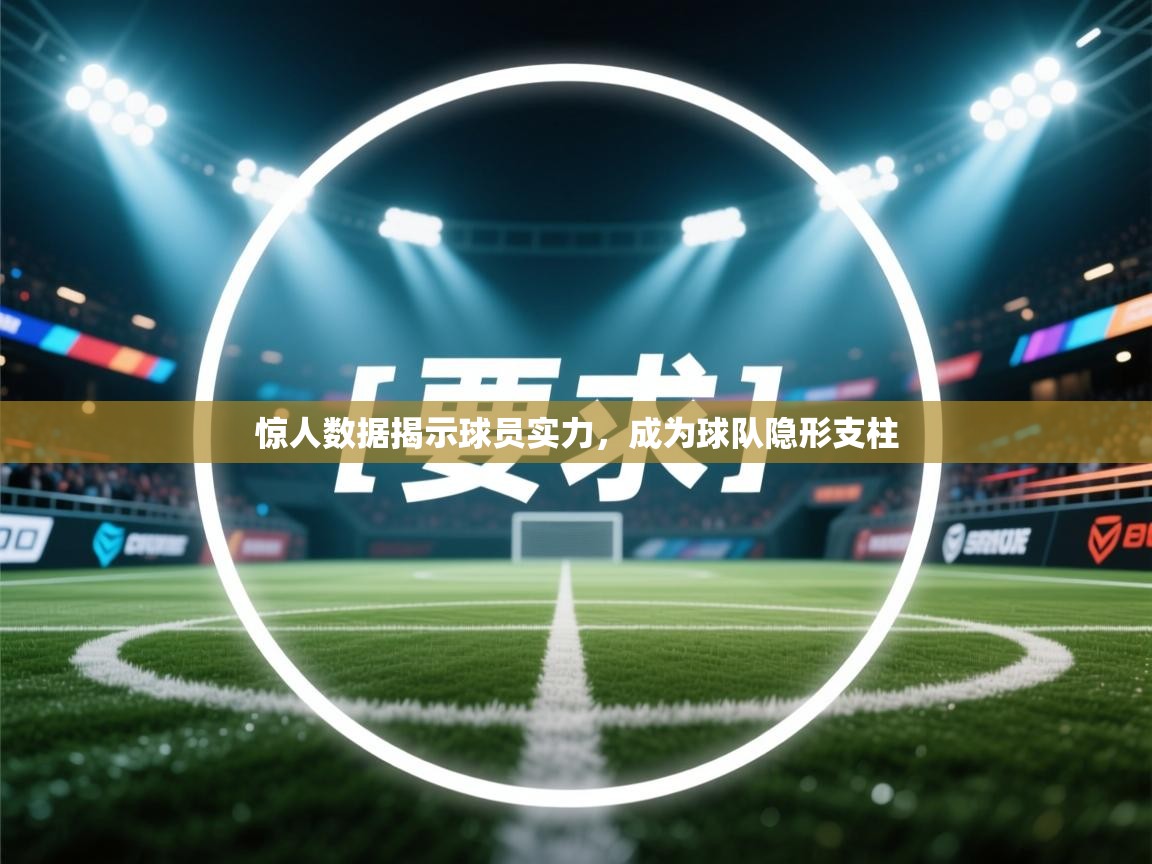 惊人数据揭示球员实力，成为球队隐形支柱