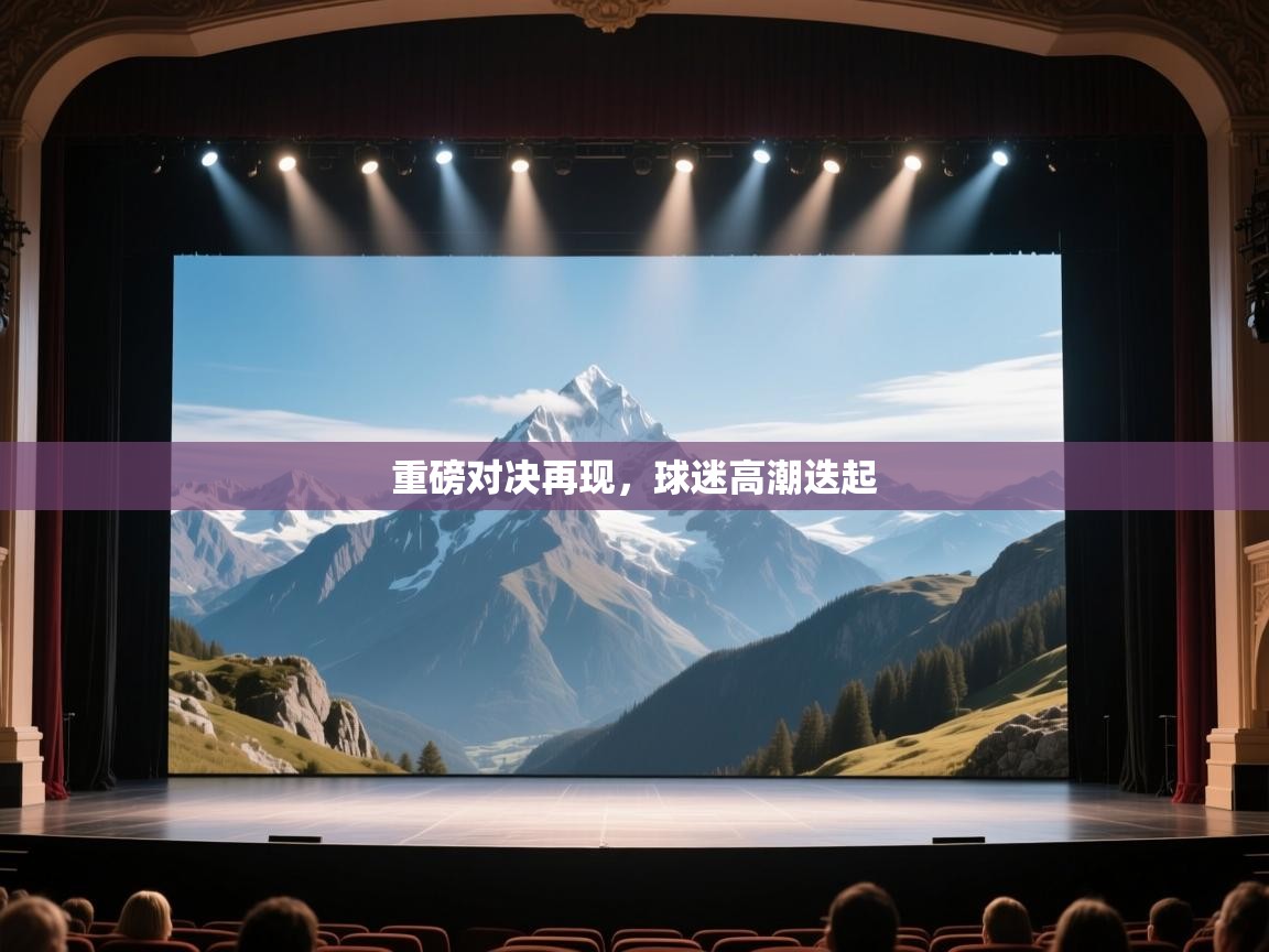 重磅对决再现,球迷高潮迭起 第1张