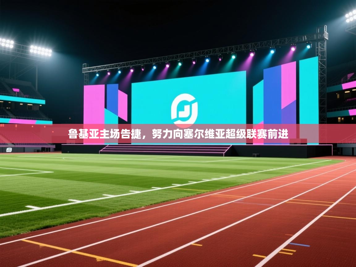 鲁基亚主场告捷，努力向塞尔维亚超级联赛前进