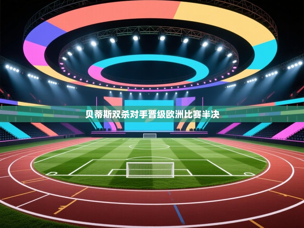 贝蒂斯双杀对手晋级欧洲比赛半决  第1张