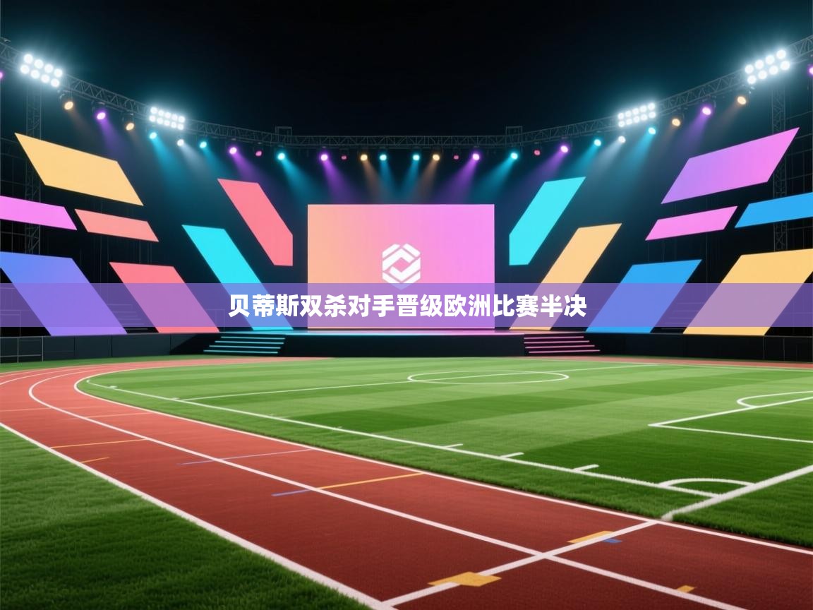 贝蒂斯双杀对手晋级欧洲比赛半决  第2张