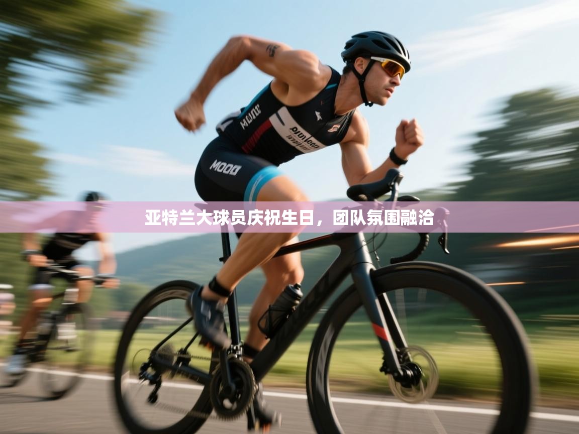 亚特兰大球员庆祝生日，团队氛围融洽