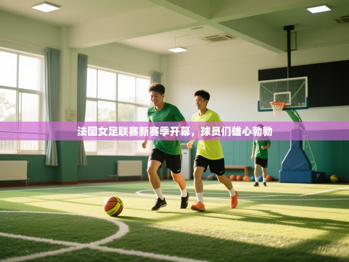 法国女足联赛新赛季开幕，球员们雄心勃勃