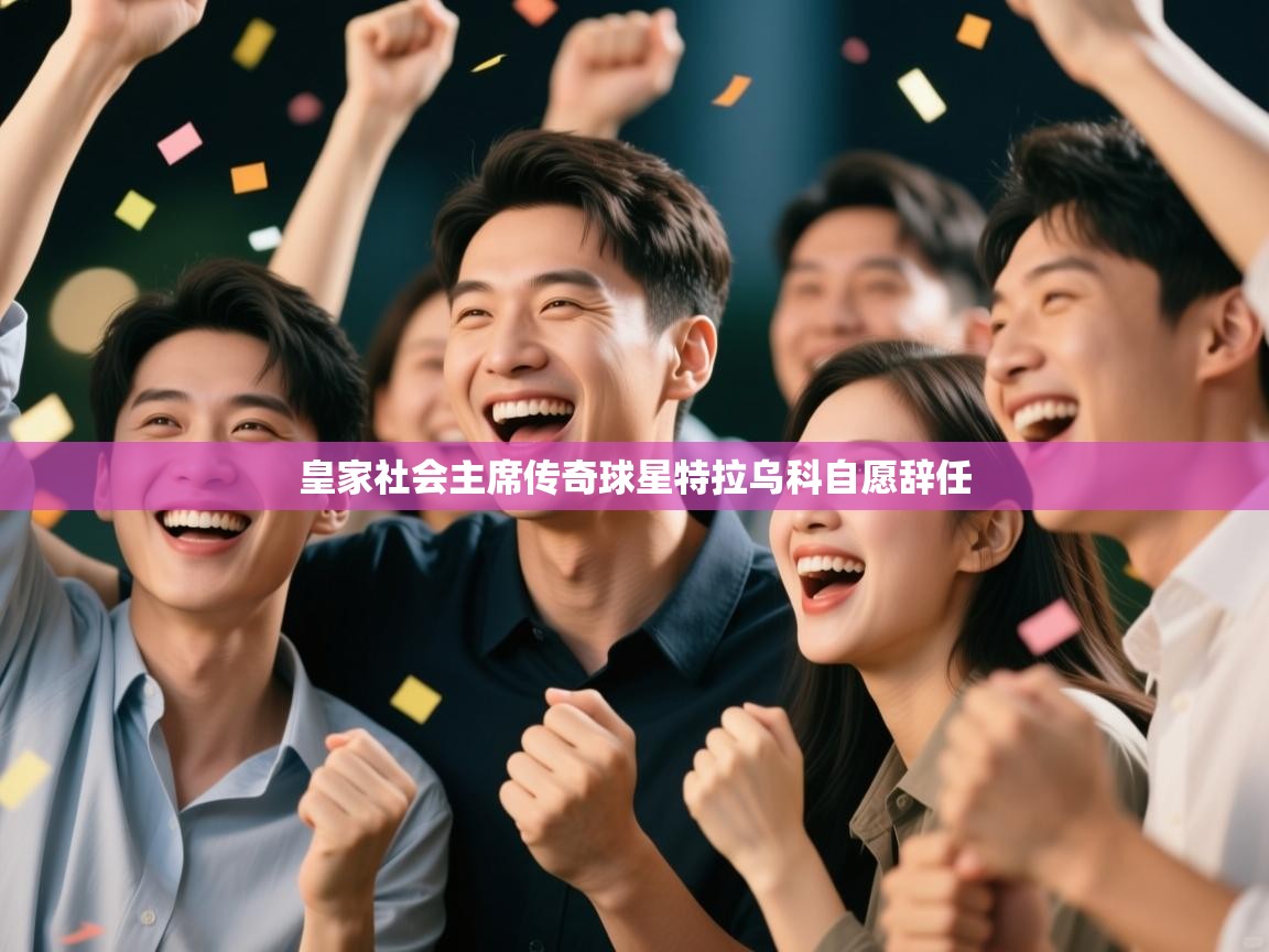 皇家社会主席传奇球星特拉乌科自愿辞任