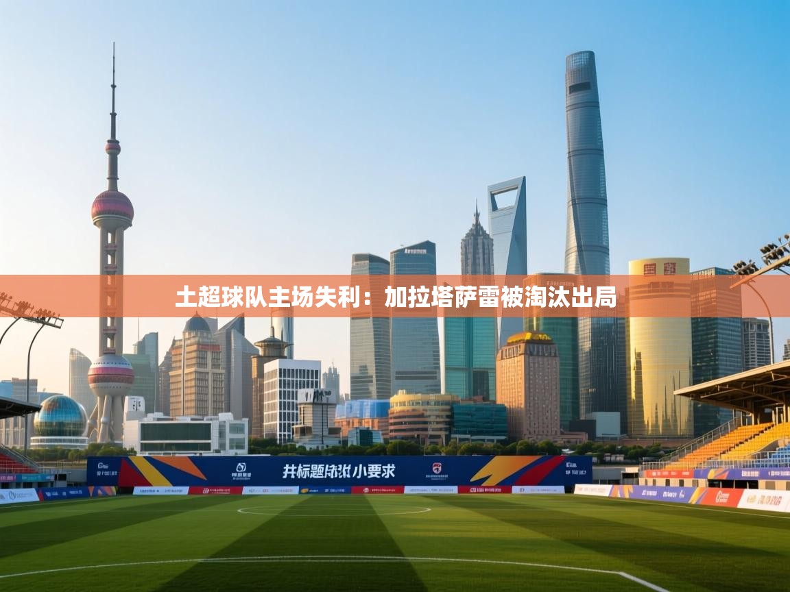 土超球队主场失利：加拉塔萨雷被淘汰出局