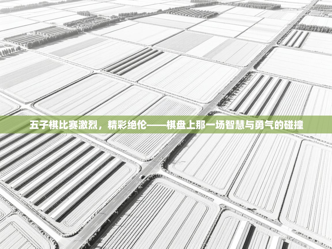 五子棋比赛激烈，精彩绝伦——棋盘上那一场智慧与勇气的碰撞