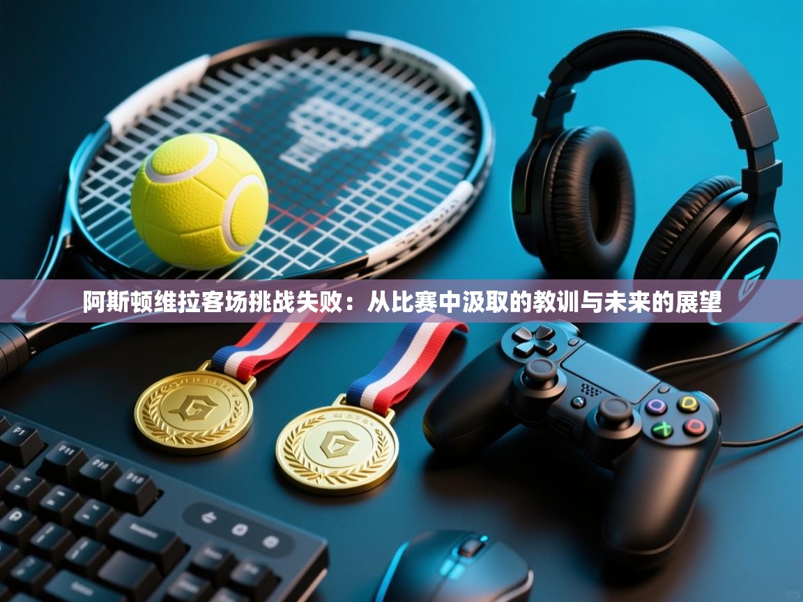 阿斯顿维拉客场挑战失败：从比赛中汲取的教训与未来的展望  第2张