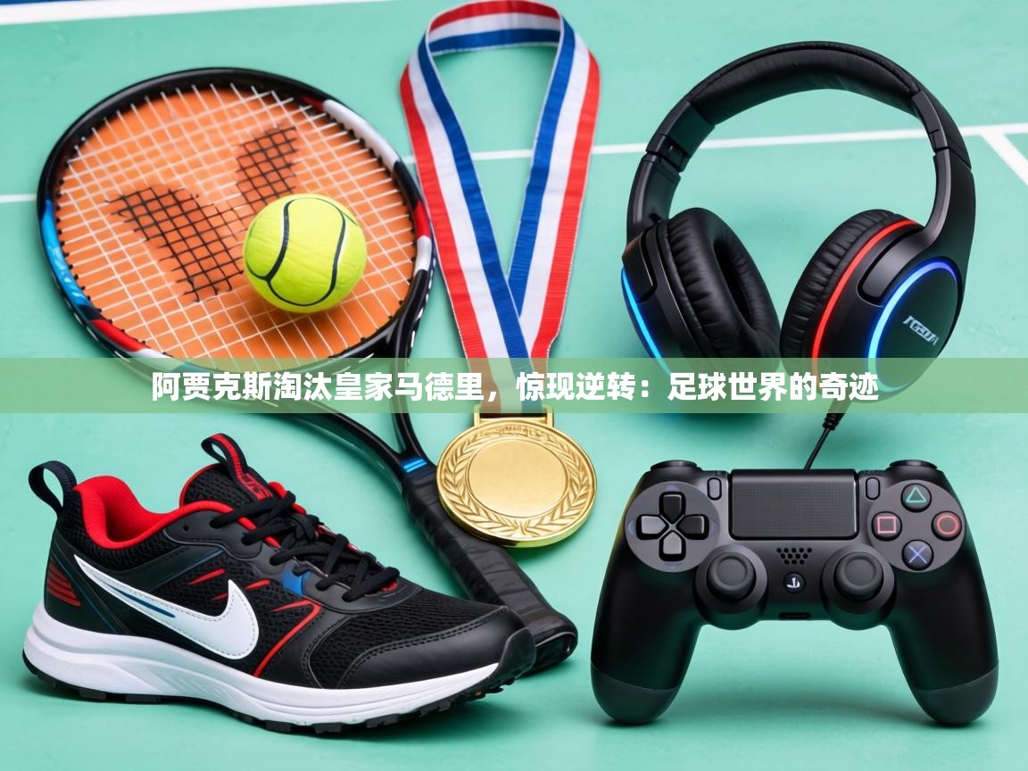 阿贾克斯淘汰皇家马德里，惊现逆转：足球世界的奇迹  第1张