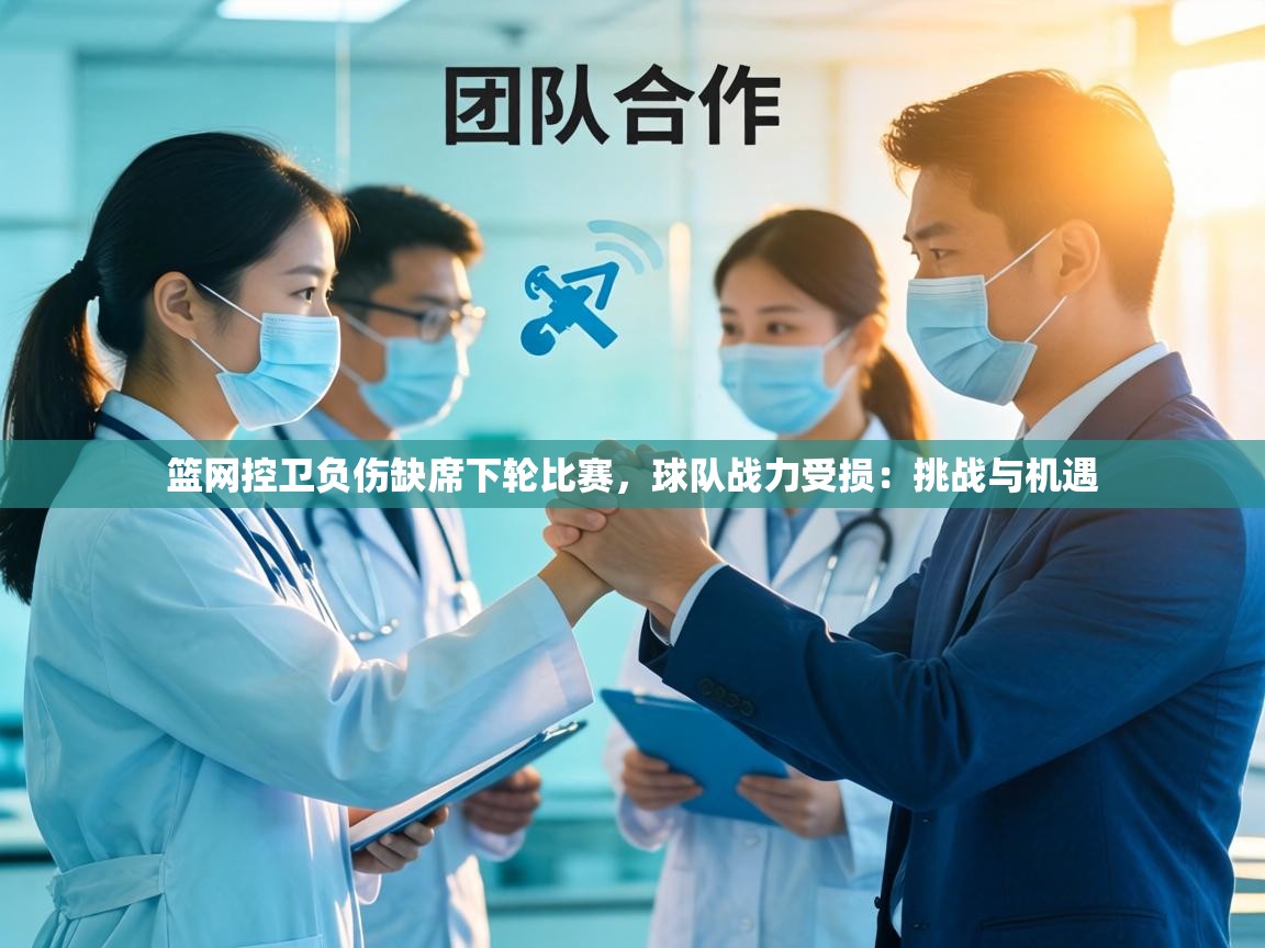 篮网控卫负伤缺席下轮比赛,球队战力受损:挑战与机遇