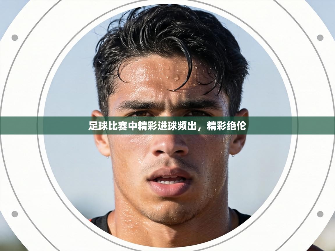 足球比赛中精彩进球频出，精彩绝伦  第1张