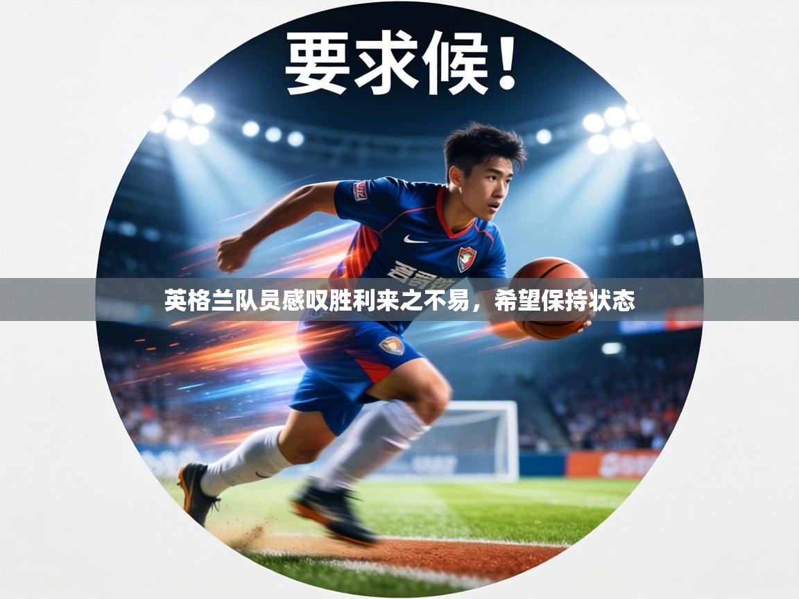 英格兰队员感叹胜利来之不易，希望保持状态