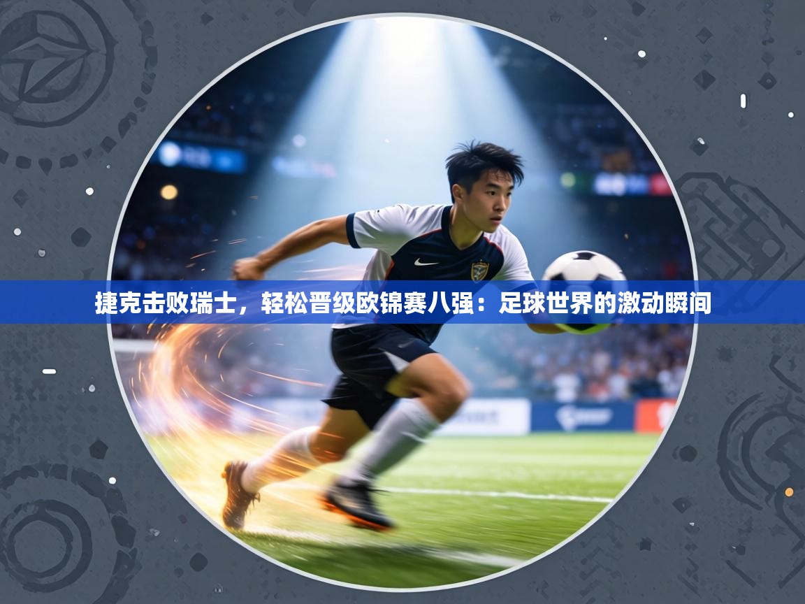 捷克击败瑞士，轻松晋级欧锦赛八强：足球世界的激动瞬间  第1张